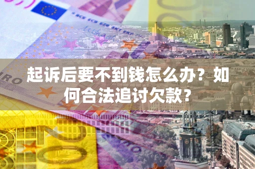 北京起诉后要不到钱怎么办？如何合法追讨欠款？