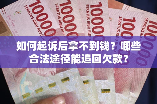 北京如何起诉后拿不到钱？哪些合法途径能追回欠款？