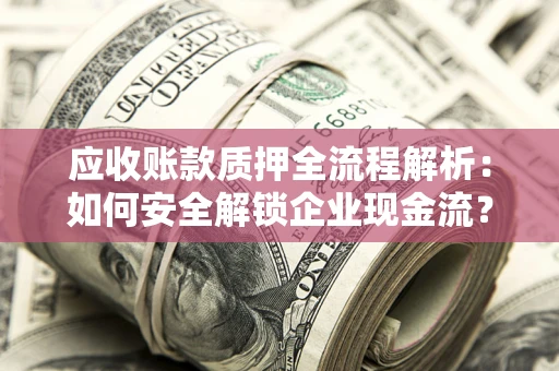 北京应收账款质押全流程解析：如何安全解锁企业现金流？