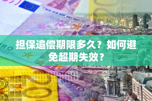 北京担保追偿期限多久?如何避免超期失效? 北京担保追偿期限多久?如何避免超期失效?
