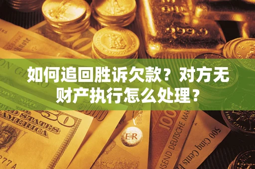 北京如何追回胜诉欠款？对方无财产执行怎么处理？