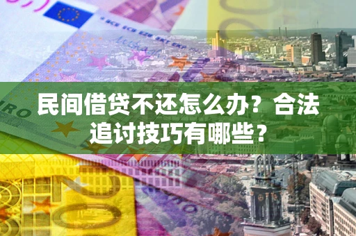 北京民间借贷不还怎么办？合法追讨技巧有哪些？