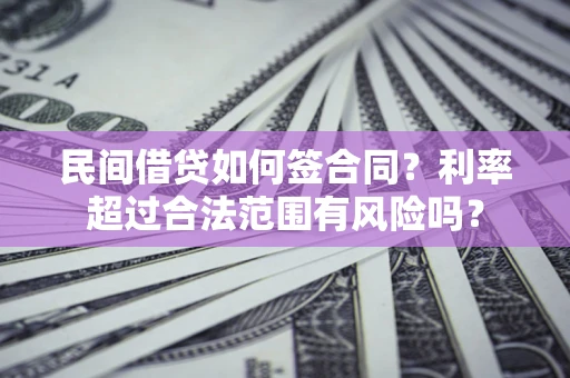 北京民间借贷如何签合同？利率超过合法范围有风险吗？