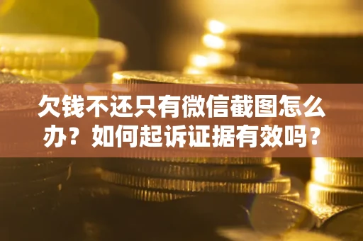 北京欠钱不还只有微信截图怎么办？如何起诉证据有效吗？