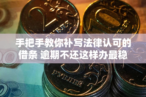 北京手把手教你补写法律认可的借条 逾期不还这样办最稳妥