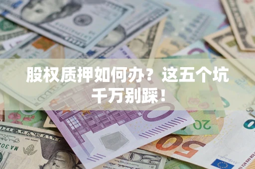 北京股权质押如何办？这五个坑千万别踩！