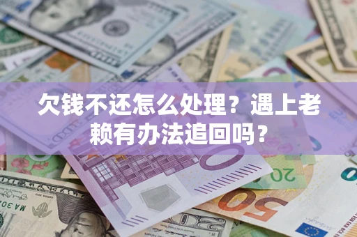 北京欠钱不还怎么处理？遇上老赖有办法追回吗？