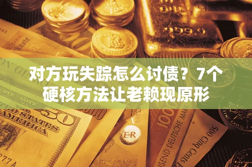 北京对方玩失踪怎么讨债？7个硬核方法让老赖现原形