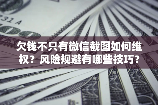 北京欠钱不只有微信截图如何维权？风险规避有哪些技巧？