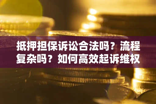 北京抵押担保诉讼合法吗？流程复杂吗？如何高效起诉维权？