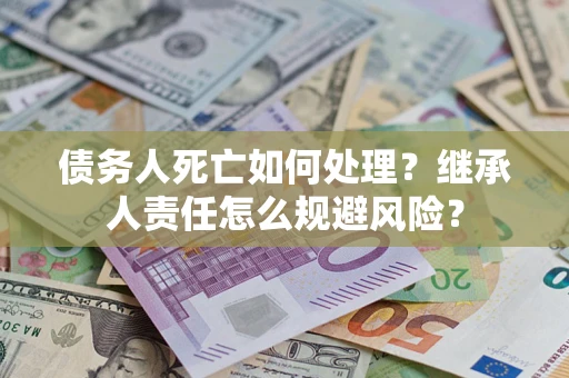 北京债务人死亡如何处理?继承人责任怎么规避风险? 北京债务人死亡如何处理?继承人责任怎么规避风险?