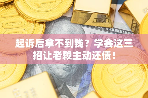 北京起诉后拿不到钱？学会这三招让老赖主动还债！