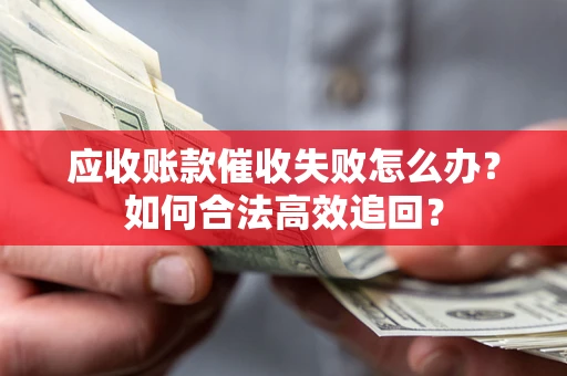 北京应收账款催收失败怎么办？如何合法高效追回？