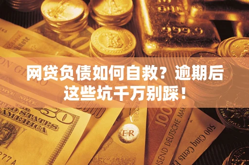 北京网贷负债如何自救？逾期后这些坑千万别踩！