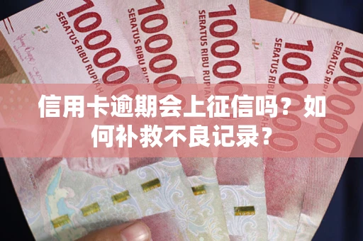 北京信用卡逾期会上征信吗？如何补救不良记录？