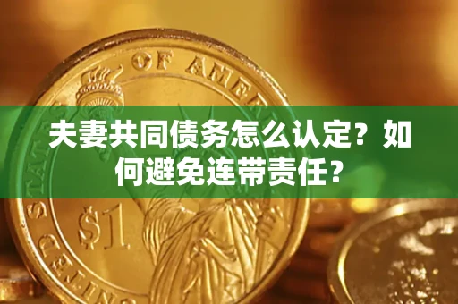 北京夫妻共同债务怎么认定？如何避免连带责任？