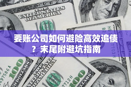 北京要账公司如何避险高效追债？末尾附避坑指南