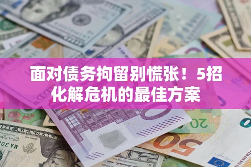北京面对债务拘留别慌张！5招化解危机的最佳方案