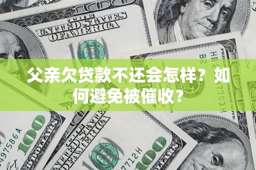 北京父亲欠贷款不还会怎样？如何避免被催收？