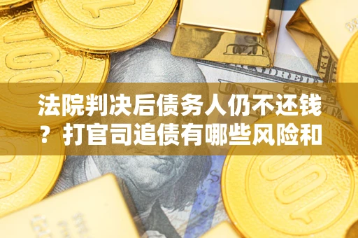 北京法院判决后债务人仍不还钱？打官司追债有哪些风险和技巧？