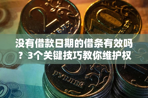 北京没有借款日期的借条有效吗？3个关键技巧教你维护权益