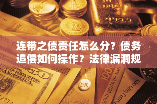 北京连带之债责任怎么分？债务追偿如何操作？法律漏洞规避指南