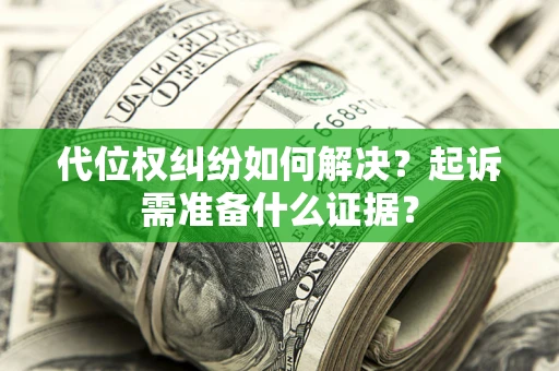 北京代位权纠纷如何解决？起诉需准备什么证据？