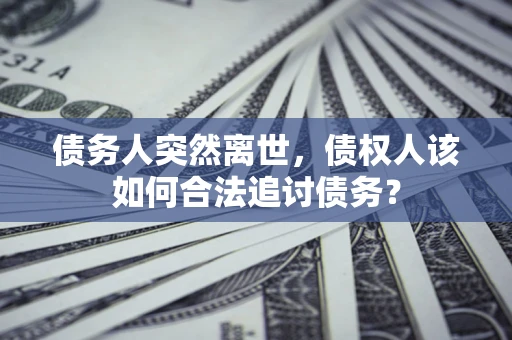北京债务人突然离世，债权人该如何合法追讨债务？