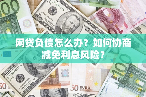 北京网贷负债怎么办？如何协商减免利息风险？