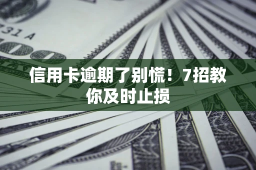 北京信用卡逾期了别慌！7招教你及时止损