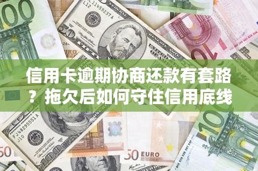 北京信用卡逾期协商还款有套路？拖欠后如何守住信用底线？