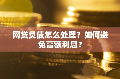 北京网贷负债怎么处理？如何避免高额利息？