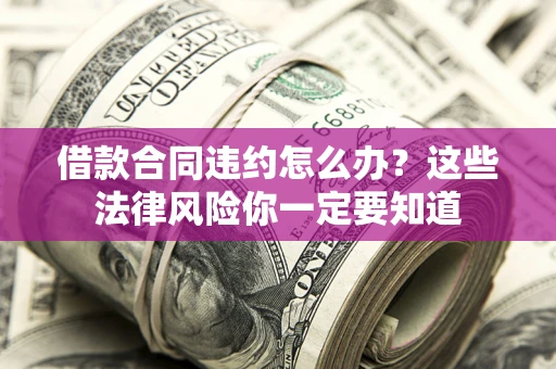 北京借款合同违约怎么办？这些法律风险你一定要知道