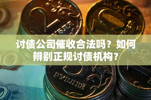 北京讨债公司催收合法吗？如何辨别正规讨债机构？