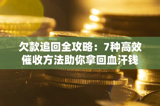 北京欠款追回全攻略：7种高效催收方法助你拿回血汗钱