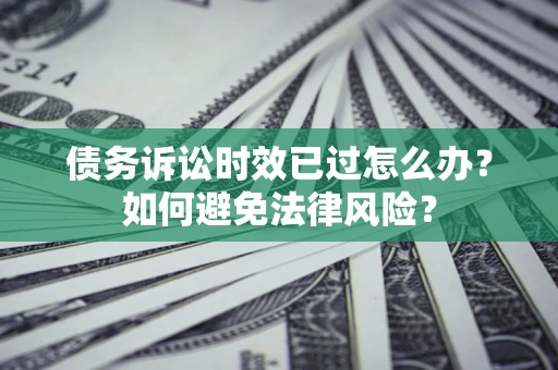 北京债务诉讼时效已过怎么办？如何避免法律风险？