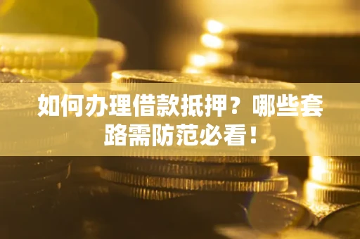 北京如何办理借款抵押？哪些套路需防范必看！