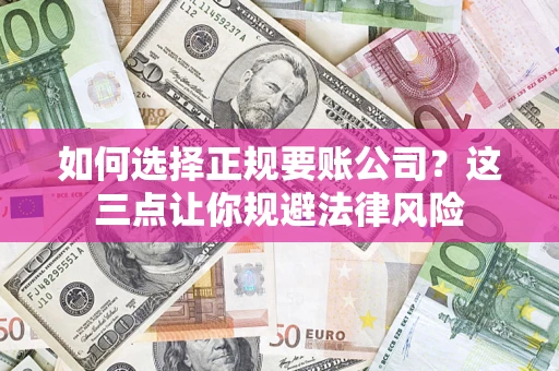 北京如何选择正规要账公司？这三点让你规避法律风险