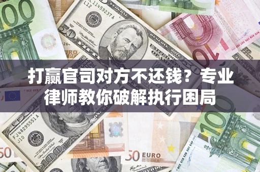 北京打赢官司对方不还钱？专业律师教你破解执行困局