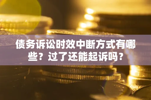 北京债务诉讼时效中断方式有哪些？过了还能起诉吗？
