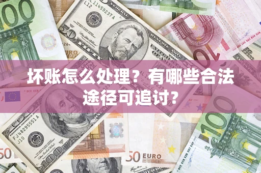 北京坏账怎么处理？有哪些合法途径可追讨？