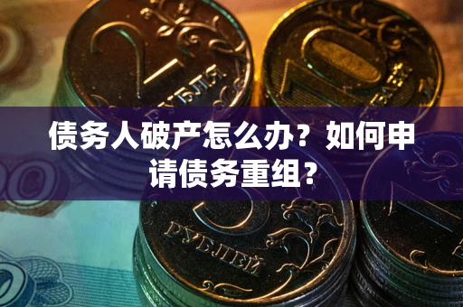 北京债务人破产怎么办？如何申请债务重组？