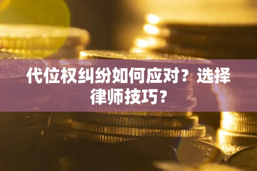 北京代位权纠纷如何应对？选择律师技巧？