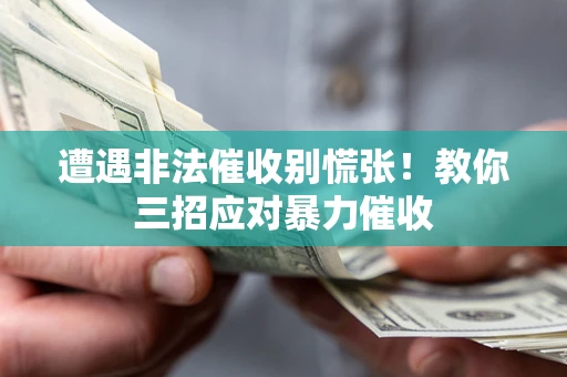 北京遭遇非法催收别慌张！教你三招应对暴力催收