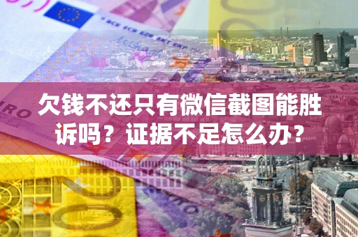 北京欠钱不还只有微信截图能胜诉吗？证据不足怎么办？