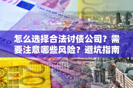 北京怎么选择合法讨债公司？需要注意哪些风险？避坑指南来了！