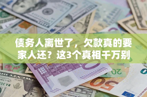 北京债务人离世了，欠款真的要家人还？这3个真相千万别弄错