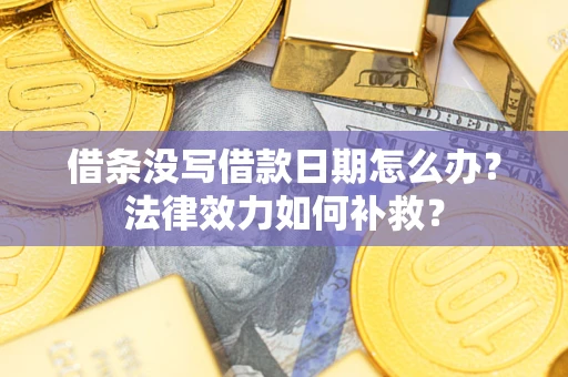 北京借条没写借款日期怎么办?法律效力如何补救? 北京借条没写借款日期怎么办?法律效力如何补救?