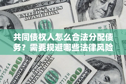 北京共同债权人怎么合法分配债务？需要规避哪些法律风险？
