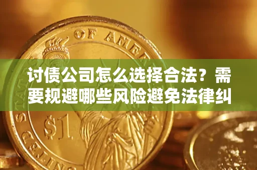北京讨债公司怎么选择合法?需要规避哪些风险避免法律纠纷? 北京讨债公司怎么选择合法?需要规避哪些风险避免法律纠纷?